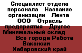 Специалист отдела персонала › Название организации ­ Лента, ООО › Отрасль предприятия ­ Другое › Минимальный оклад ­ 20 900 - Все города Работа » Вакансии   . Хабаровский край,Комсомольск-на-Амуре г.